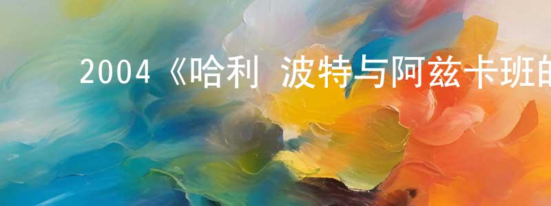 ﻿崔明娟发布﻿2004《哈利·波特与阿兹卡班的囚徒》完整版电影/在线观看/百度云-美剧天堂